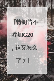 特朗普不参加G20，这又怎么了？