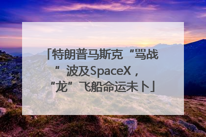 特朗普马斯克“骂战”波及SpaceX，“龙”飞船命运未卜