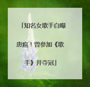 知名女歌手自曝患癌!曾参加《歌手》并夺冠