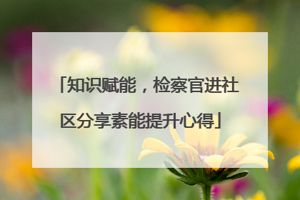 知识赋能，检察官进社区分享素能提升心得