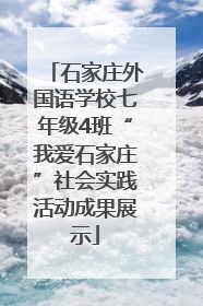 石家庄外国语学校七年级4班“我爱石家庄”社会实践活动成果展示