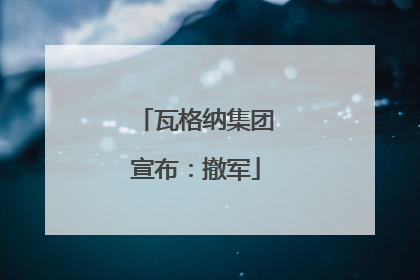 瓦格纳集团宣布：撤军