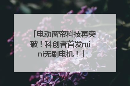 电动窗帘科技再突破！科创者首发mini无刷电机！
