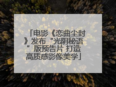 电影《恋曲尘封》发布“光阴秘语”版预告片 打造高质感影像美学