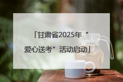 甘肃省2025年“爱心送考”活动启动