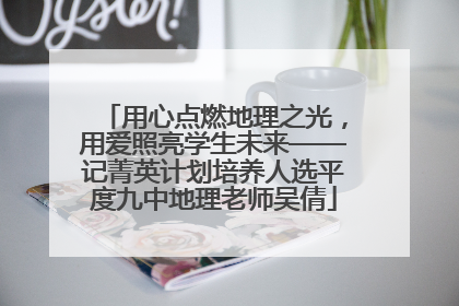 用心点燃地理之光，用爱照亮学生未来——记菁英计划培养人选平度九中地理老师吴倩