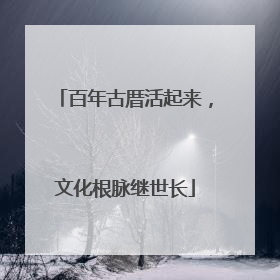 百年古厝活起来，文化根脉继世长