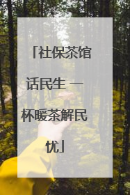 社保茶馆话民生 一杯暖茶解民忧