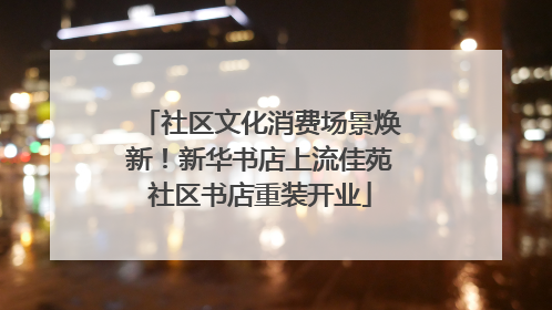 社区文化消费场景焕新！新华书店上流佳苑社区书店重装开业