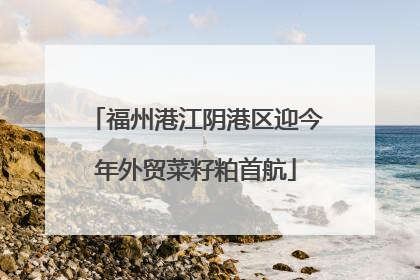 福州港江阴港区迎今年外贸菜籽粕首航