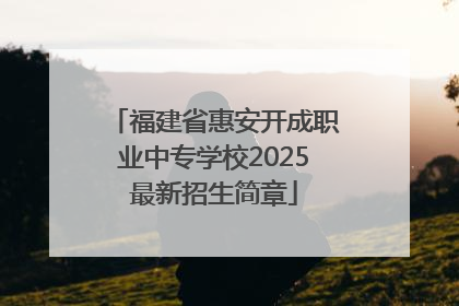 福建省惠安开成职业中专学校2025最新招生简章