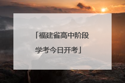 福建省高中阶段学考今日开考