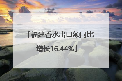 福建香水出口额同比增长16.44%