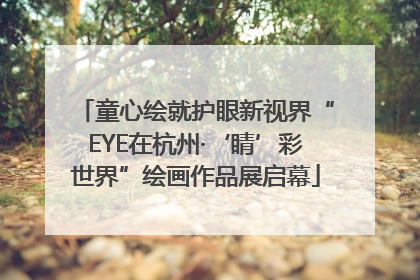 童心绘就护眼新视界“EYE在杭州·‘睛’彩世界”绘画作品展启幕