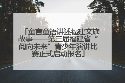 童言童语讲述福建文旅故事——第三届福建省“阅向未来”青少年演讲比赛正式启动报名