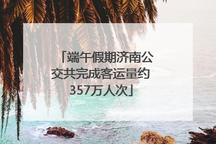 端午假期济南公交共完成客运量约357万人次