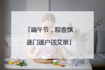 端午节，粽香飘，逐门逐户送艾草