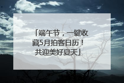 端午节，一键收藏5月拍客日历！共迎美好夏天