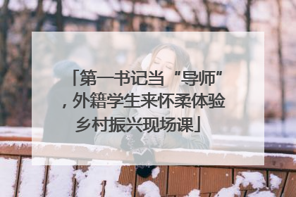 第一书记当“导师”，外籍学生来怀柔体验乡村振兴现场课