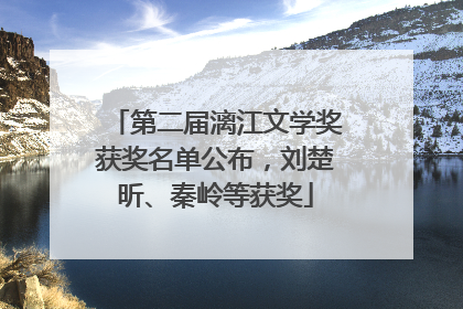 第二届漓江文学奖获奖名单公布，刘楚昕、秦岭等获奖