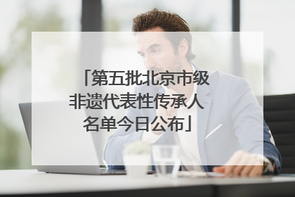 第五批北京市级非遗代表性传承人名单今日公布