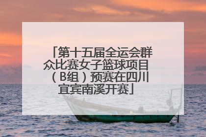 第十五届全运会群众比赛女子篮球项目（B组）预赛在四川宜宾南溪开赛