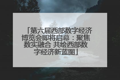 第六届西部数字经济博览会即将启幕：聚焦数实融合 共绘西部数字经济新蓝图