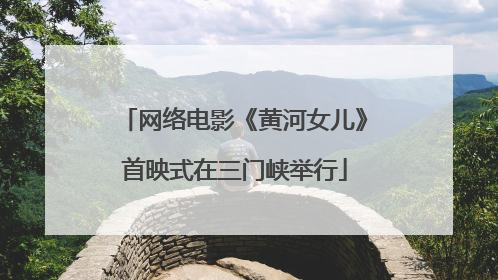 网络电影《黄河女儿》首映式在三门峡举行