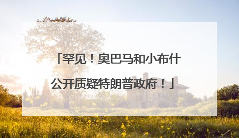 罕见！奥巴马和小布什公开质疑特朗普政府！