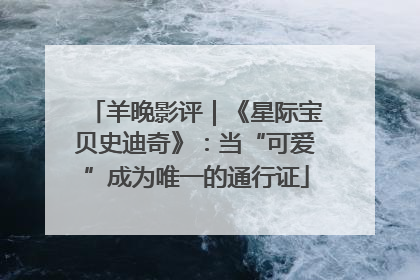 羊晚影评｜《星际宝贝史迪奇》：当“可爱”成为唯一的通行证