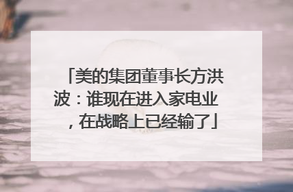 美的集团董事长方洪波：谁现在进入家电业，在战略上已经输了