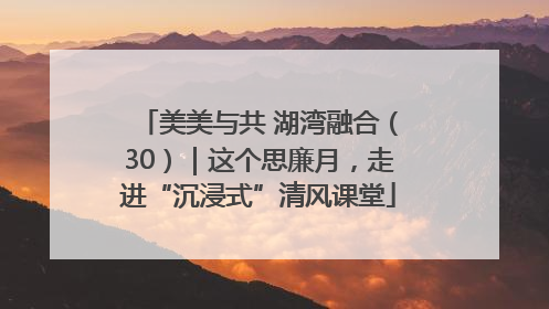 美美与共 湖湾融合（30）｜这个思廉月，走进“沉浸式”清风课堂