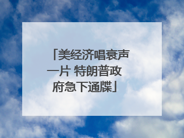 美经济唱衰声一片 特朗普政府急下通牒