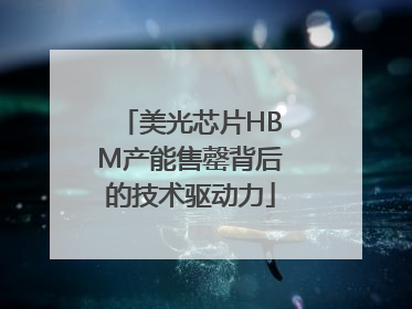 美光芯片HBM产能售罄背后的技术驱动力