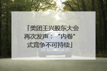 美团王兴股东大会再次发声：“内卷”式竞争不可持续