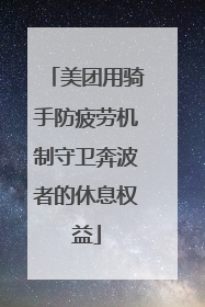 美团用骑手防疲劳机制守卫奔波者的休息权益