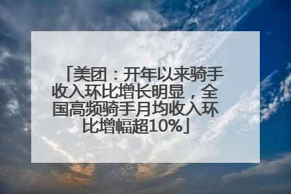 美团：开年以来骑手收入环比增长明显，全国高频骑手月均收入环比增幅超10%