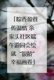 粽香盈巷传温情 余家头社区端午游园会绘就“银龄”幸福画卷