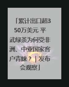 累计出口超350万美元 平武绿茶为何受非洲、中亚国家客户青睐？｜发布会观察