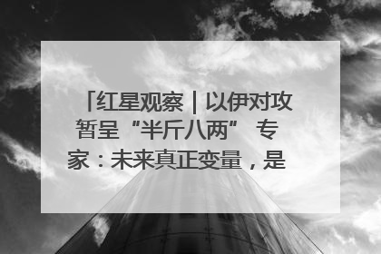 红星观察｜以伊对攻暂呈“半斤八两” 专家：未来真正变量，是美国是否进一步介入