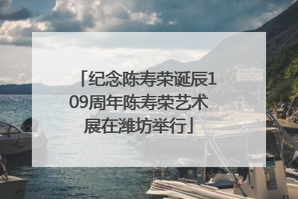 纪念陈寿荣诞辰109周年陈寿荣艺术展在潍坊举行