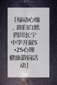 绿动心缘，意归自然 四川长宁中学开展5•25心理健康游园活动