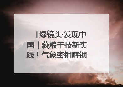绿镜头·发现中国｜藏粮于技新实践！气象密钥解锁青稞高产基因