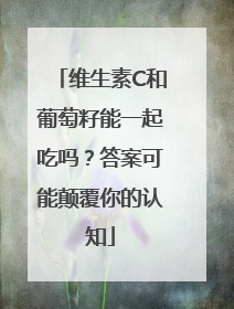 维生素C和葡萄籽能一起吃吗？答案可能颠覆你的认知