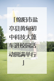 绵阳市盐亭县黄甸初中科技大篷车进校园活动圆满举行