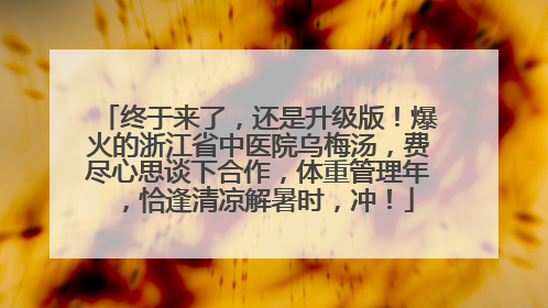 终于来了，还是升级版！爆火的浙江省中医院乌梅汤，费尽心思谈下合作，体重管理年，恰逢清凉解暑时，冲！