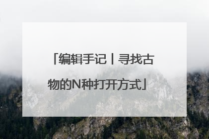 编辑手记丨寻找古物的N种打开方式