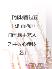 缝制香包五十载 山西垣曲七旬手艺人巧手匠心传技艺