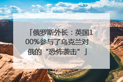 俄罗斯外长：英国100%参与了乌克兰对俄的“恐怖袭击”