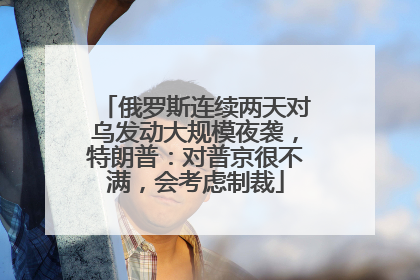 俄罗斯连续两天对乌发动大规模夜袭，特朗普：对普京很不满，会考虑制裁